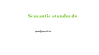 Semantic standards
paul@proxml.be
 