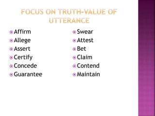  Affirm
 Allege
 Assert
 Certify
 Concede
 Guarantee
 Swear
 Attest
 Bet
 Claim
 Contend
 Maintain
 