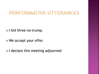  I bid three no-trump.
 We accept your offer.
 I declare this meeting adjourned
 