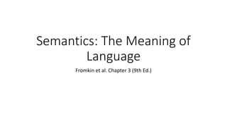 Semantics: The Meaning of
Language
Fromkin et al. Chapter 3 (9th Ed.)
 