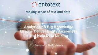 making sense of text and data
Semantics 2018, Vienna
Analytics on Big Knowledge
Graphs Deliver Entity Awareness
and Help Data Linking
 