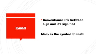 Symbol
Conventional link between
sign and it’s signified
black is the symbol of death
 