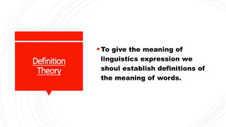 Definition
Theory
To give the meaning of
linguistics expression we
shoul establish definitions of
the meaning of words.
 