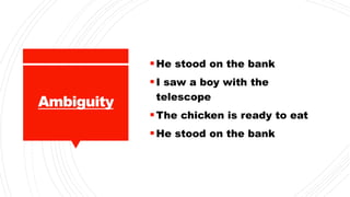 Ambiguity
He stood on the bank
I saw a boy with the
telescope
The chicken is ready to eat
He stood on the bank
 