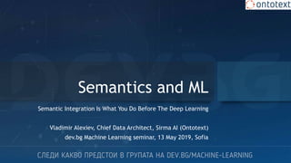 Semantics and ML
Semantic Integration Is What You Do Before The Deep Learning
Vladimir Alexiev, Chief Data Architect, Sirma AI (Ontotext)
dev.bg Machine Learning seminar, 13 May 2019, Sofia
 