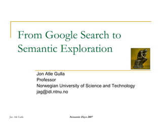 From Google Search to
        Semantic Exploration

                 Jon Atle Gulla
                 Professor
                 Norwegian University of Science and Technology
                 jag@idi.ntnu.no




                                Semantic Days 2007
Jon Atle Gulla