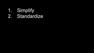 1. Simplify
2. Standardize
 
