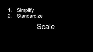 1. Simplify
2. Standardize
Scale
 