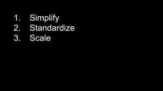 1. Simplify
2. Standardize
3. Scale
 