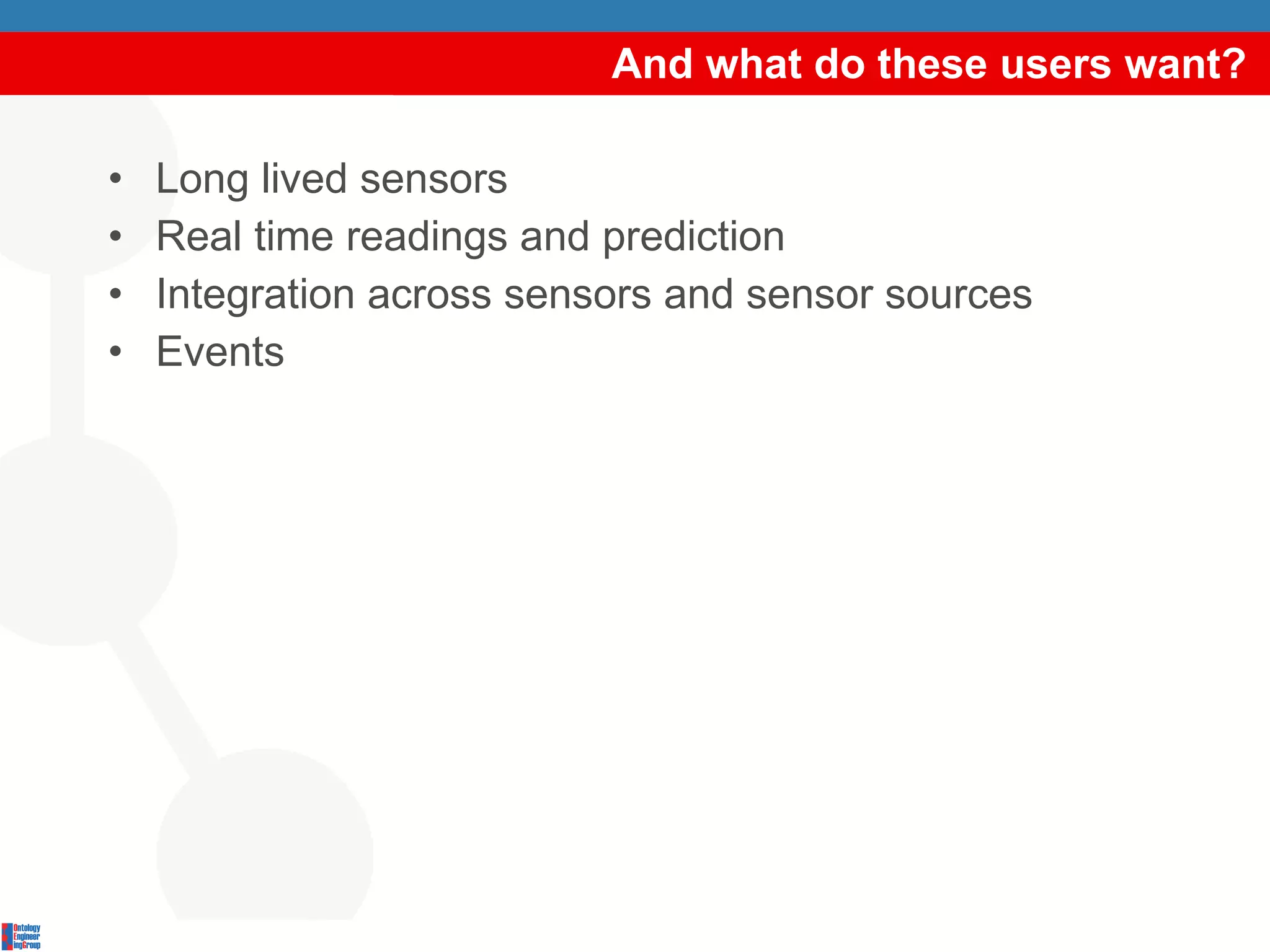 And what do these users want? Long lived sensors Real time readings and prediction Integration across sensors and sensor sources Events 