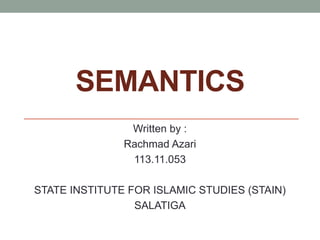 SEMANTICS
Written by :
Rachmad Azari
113.11.053
STATE INSTITUTE FOR ISLAMIC STUDIES (STAIN)
SALATIGA
 