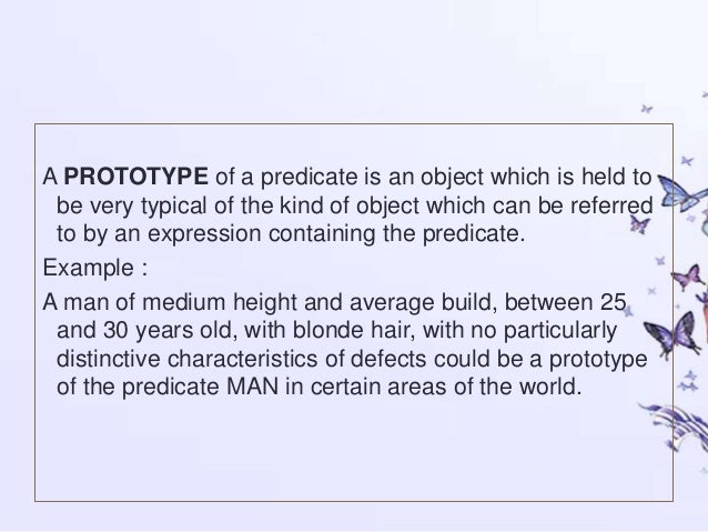 prototype semantics Prototypes & stereotypes extension •extension of a predicate = group of all individuals(characteristics) to which that predicate can apply prototype. prototype semantics Prototypes & stereotypes extension •extension of a predicate = group of all individuals(characteristics) to which that predicate can apply prototype.