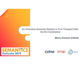 An Innovative Semantic Solution to Turn Transport Data
into EU Compliance
Marco Comerio (Cefriel)
 