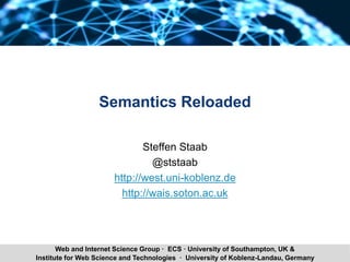 Steffen Staab Semantics Reloaded 1Institute for Web Science and Technologies · University of Koblenz-Landau, Germany
Web and Internet Science Group · ECS · University of Southampton, UK &
Semantics Reloaded
Steffen Staab
@ststaab
http://west.uni-koblenz.de
http://wais.soton.ac.uk
 
