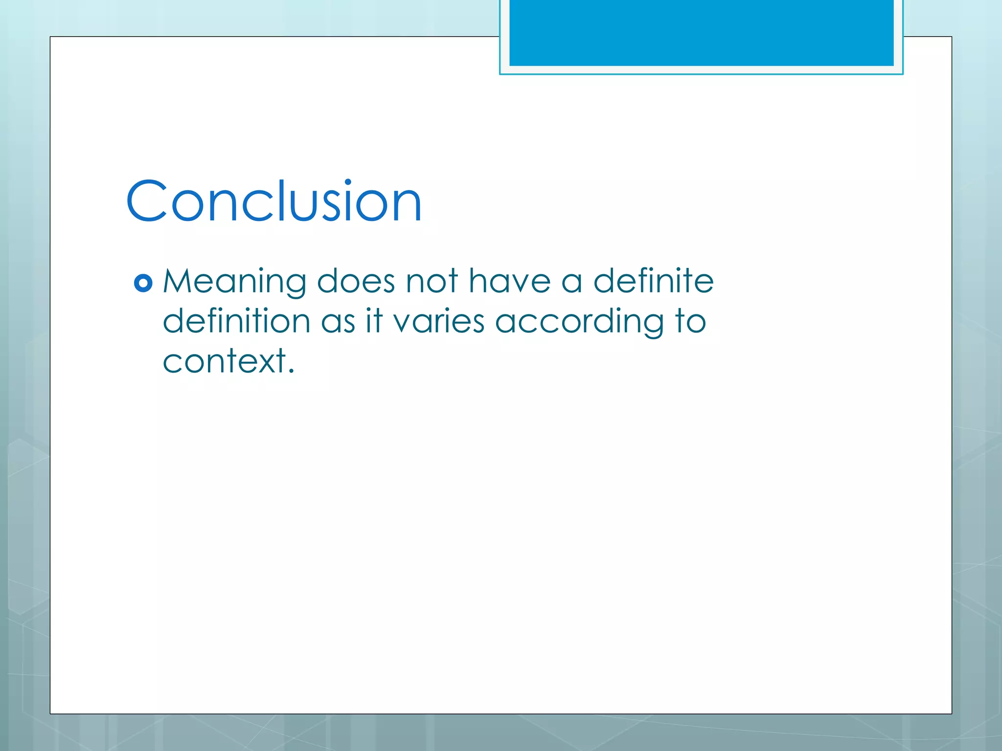 Conclusion
 Meaning does not have a definite
definition as it varies according to
context.
 