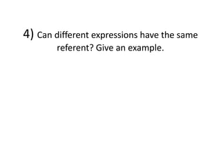 4) Can different expressions have the same
referent? Give an example.
 