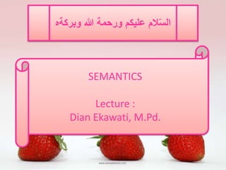 السّلام عليكم ورحمة الله وبركةه 
SEMANTICS 
Lecture : 
Dian Ekawati, M.Pd. 
 