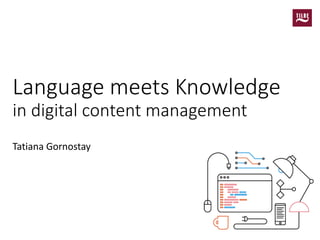 Language meets Knowledgein digital content management 
Tatiana Gornostay  