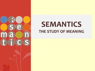 SEMANTICS
THE STUDY OF MEANING
 