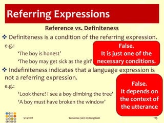 5/24/2018 Semantics (2017-18) HongOanh 113
Referring Expressions
Reference vs. Definiteness
 Definiteness is a condition ...