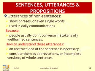 5/24/2018 Semantics (2017-18) HongOanh 42
SENTENCES, UTTERANCES &
PROPOSITIONS
Utterances of non-sentences:
 short-phras...