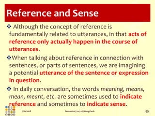 5/24/2018 Semantics (2017-18) HongOanh 95
Reference and Sense
 Although the concept of reference is
fundamentally related...