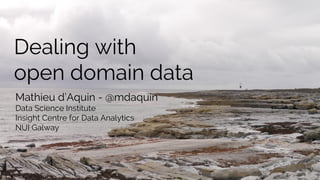Dealing with
open domain data
Mathieu d’Aquin - @mdaquin
Data Science Institute
Insight Centre for Data Analytics
NUI Galway
 