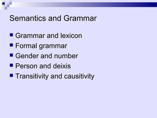 Semantics and Grammar

 Grammar and lexicon
 Formal grammar
 Gender and number
 Person and deixis
 Transitivity and causitivity
 