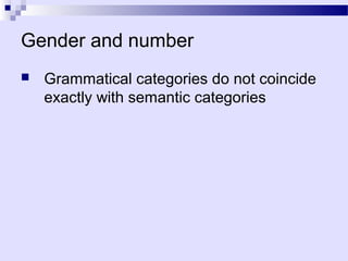 Gender and number
   Grammatical categories do not coincide
    exactly with semantic categories
 