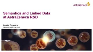 Semantics and Linked Data
at AstraZeneca R&D
Kerstin Forsberg
Semantics@Roche 2016
 
