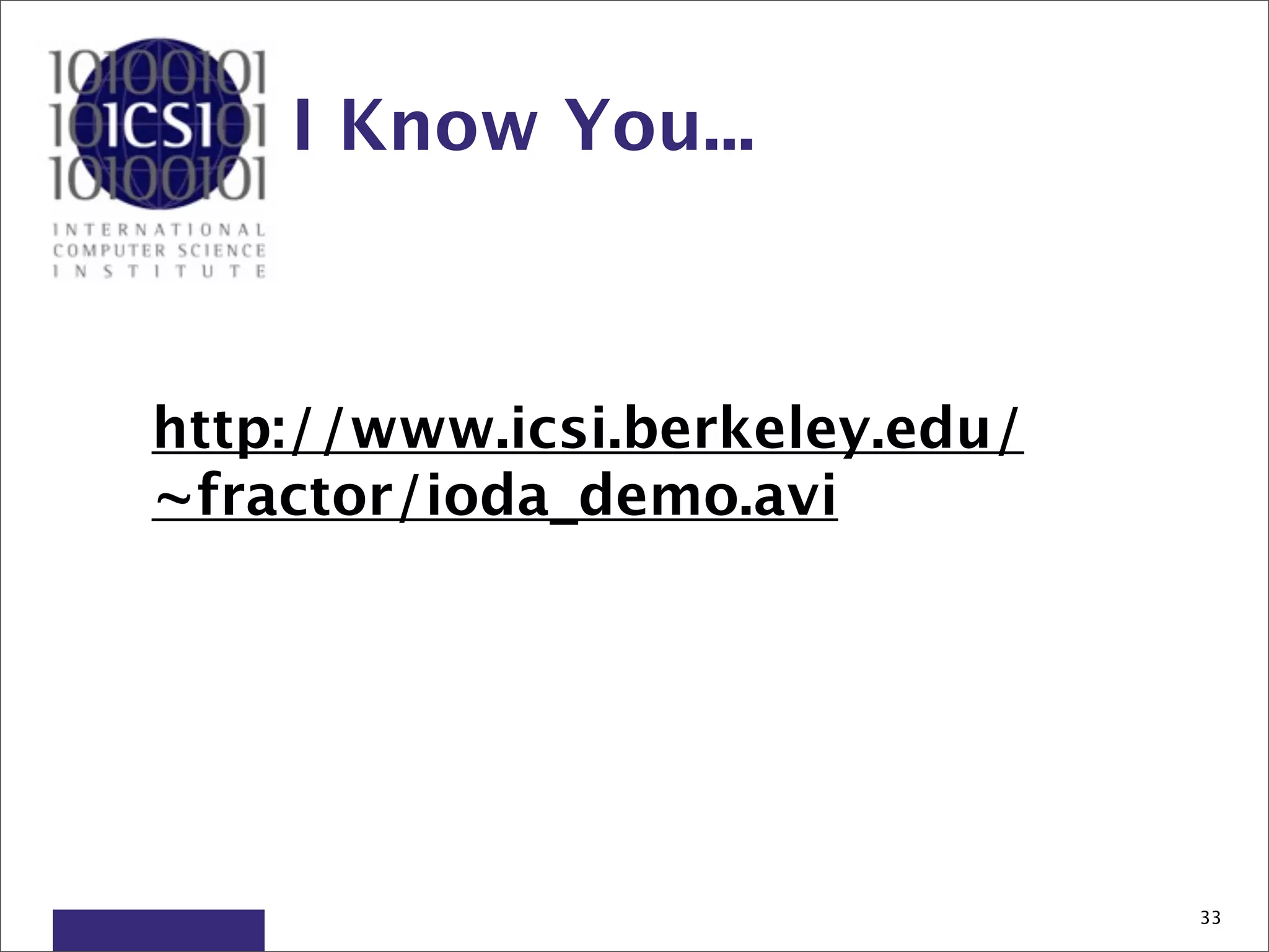 I Know You...



http://www.icsi.berkeley.edu/
~fractor/ioda_demo.avi




                                33
 
