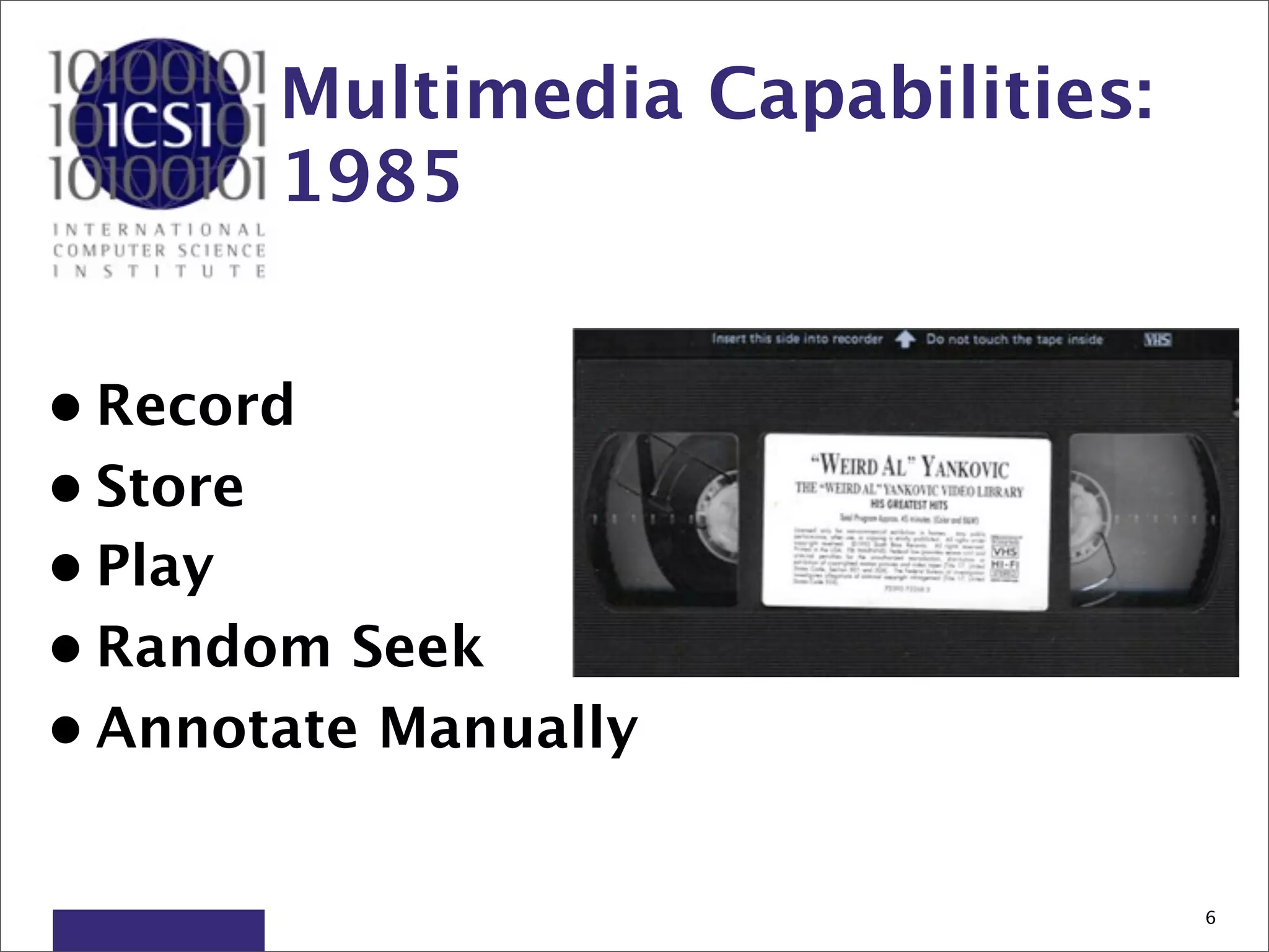 Multimedia Capabilities:
       1985


• Record
• Store
• Play
• Random Seek
• Annotate Manually


                                  6
 