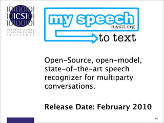 MySTT



 Open-Source, open-model,
 state-of-the-art speech
 recognizer for multiparty
 conversations.

 Release Date: February 2010
                               40
 