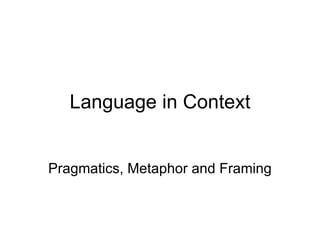 Language in Context Pragmatics, Metaphor and Framing 