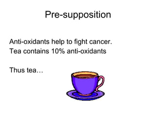 Pre-supposition Anti-oxidants help to fight cancer. Tea contains 10% anti-oxidants Thus tea… 