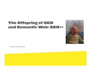 The Oﬀspring of SEO
and Semantic Web: SEO++




Jay Myers, bestbuy.com
 