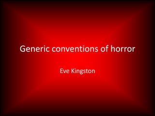 Generic conventions of horror

          Eve Kingston
 