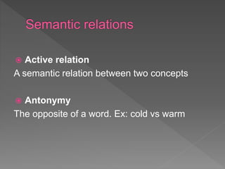  Active relation
A semantic relation between two concepts
 Antonymy
The opposite of a word. Ex: cold vs warm
 