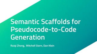 Semantic Scaffolds for
Pseudocode-to-Code
Generation
Ruiqi Zhong, Mitchell Stern, Dan Klein
 