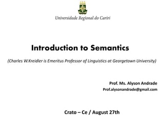 Introduction to Semantics
(Charles W.Kreidler is Emeritus Professor of Linguistics at Georgetown University)
Prof. Ms. Alyson Andrade
Prof.alysonandrade@gmail.com
Crato – Ce / August 27th
 