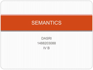 DASRI
1488203088
IV B
SEMANTICS
 