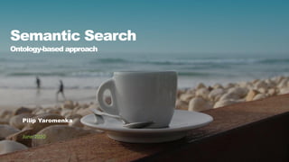 Semantic Search
Pilip Yaromenka
June 2020
Ontology-based approach
 