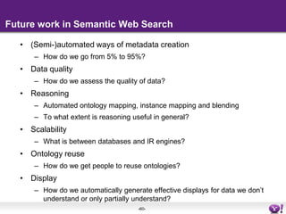 Snippet generation using metadataYahoo displays enriched search results for pages that contain microformat or RDFa markup using recognized ontologiesDisplaying data, images, videoExample: GoodRelations for productsEnhanced results also appear for sites from which we extract information ourselvesAlso used for generating facets that can be used to restrict search results by object typeExample: “Shopping sites” facet for productsDocumentation and validator for developershttp://developer.search.yahoo.comFormerly: SearchMonkey allowed developers to customize the result presentation and create new ones for any object typeHaas et al. Enhanced Results in Web Search. SIGIR 2011