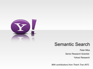 Semantic Search
                              Peter Mika
              Senior Research Scientist
                       Yahoo! Research


With contributions from Thanh Tran (KIT)
 