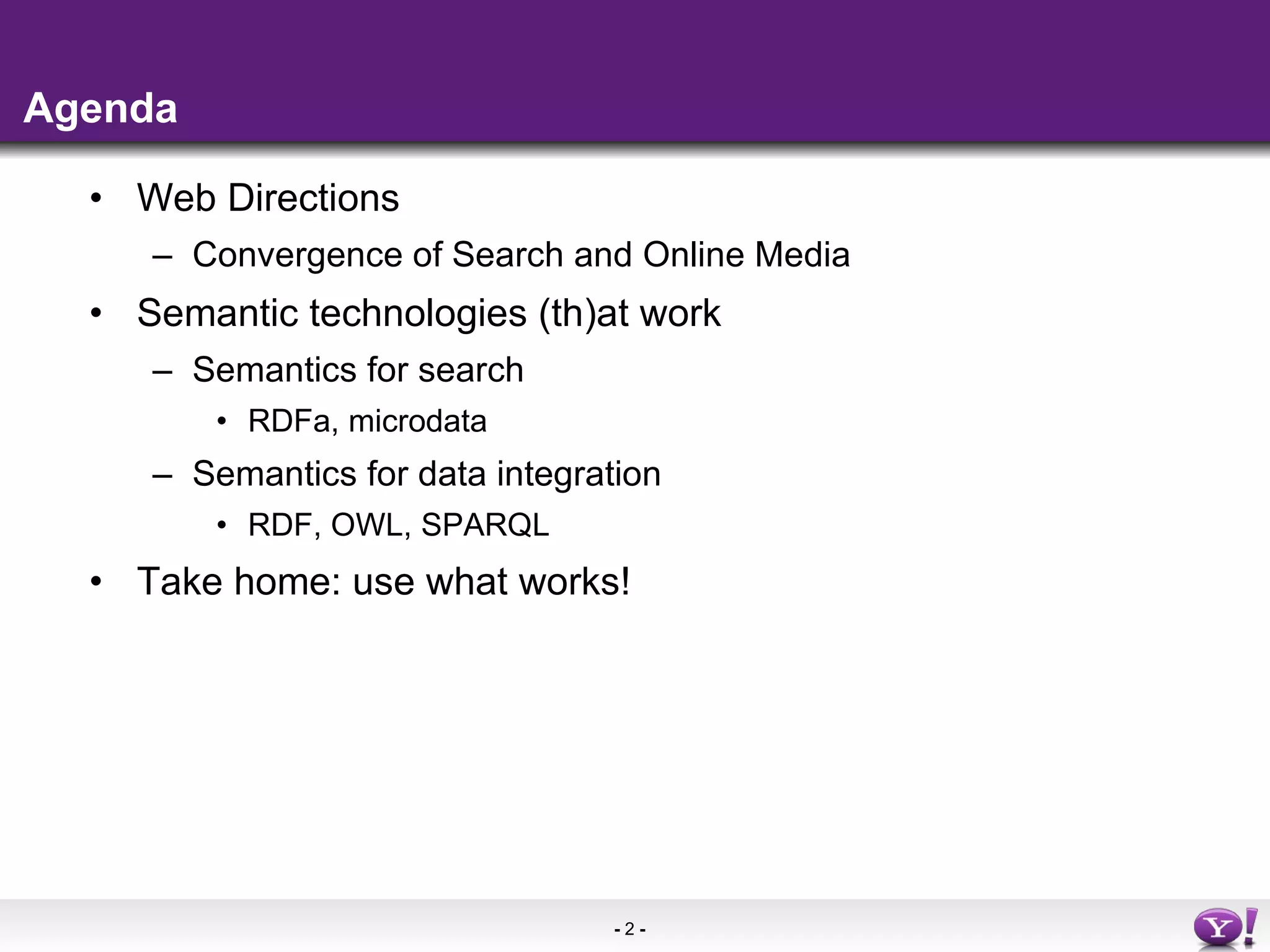 Agenda Web Directions Convergence of Search and Online Media Semantic technologies (th)at work  Semantics for search RDFa, microdata Semantics for data integration RDF, OWL, SPARQL Take home: use what works! 