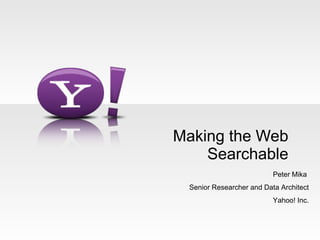 Making the Web Searchable Peter Mika  Senior Researcher and Data Architect Yahoo! Inc. 