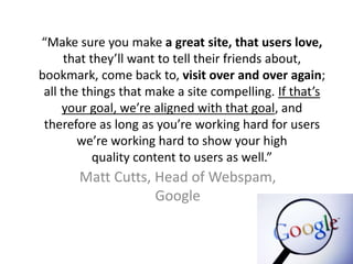 “Make sure you make a great site, that users love, 
that they’ll want to tell their friends about, 
bookmark, come back to...