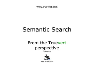 Semantic Search From the True vert  perspective Powered by www.orcatec.com www.truevert.com 