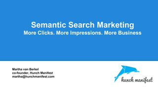 Semantic Search Marketing
More Clicks. More Impressions. More Business
Martha van Berkel
co-founder, Hunch Manifest
martha@hunchmanifest.com
 