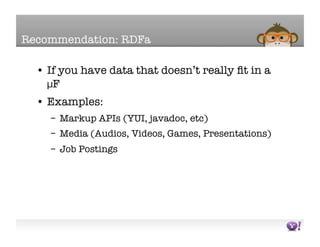 Recommendation: RDFa

  •  If you have data that doesn’t really ﬁt in a
     µF
  •  Examples:
    –  Markup APIs (YUI, ja...